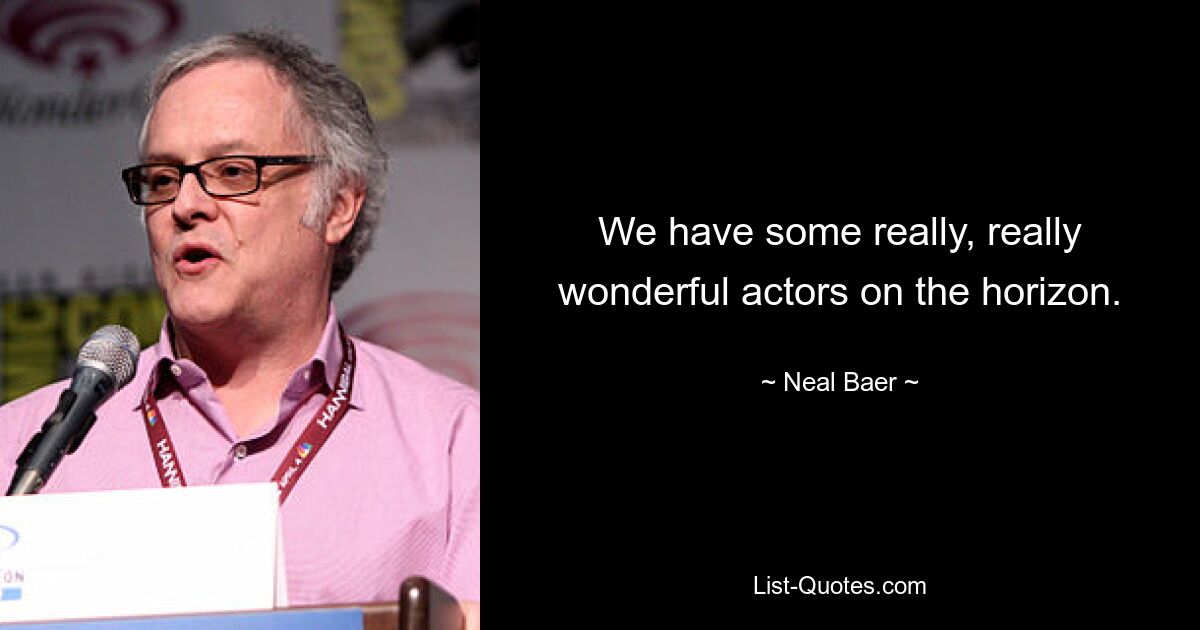 We have some really, really wonderful actors on the horizon. — © Neal Baer