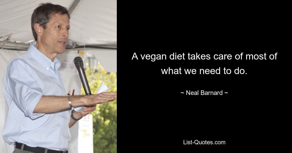 A vegan diet takes care of most of what we need to do. — © Neal Barnard