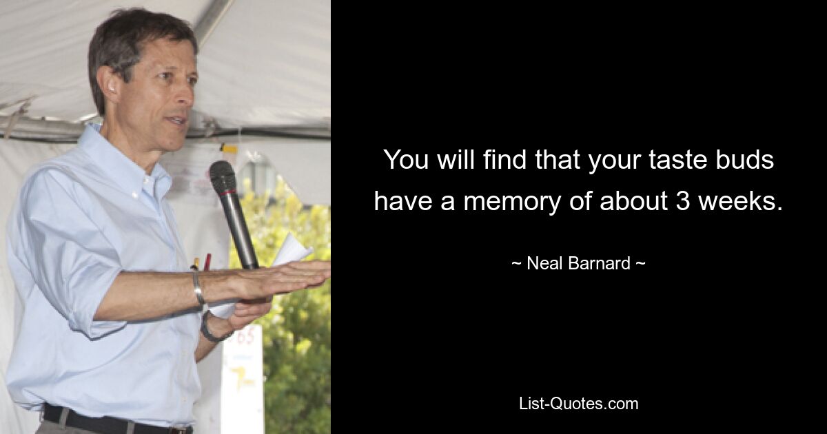 You will find that your taste buds have a memory of about 3 weeks. — © Neal Barnard