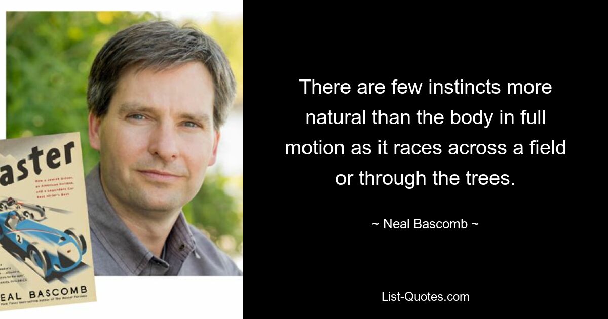 There are few instincts more natural than the body in full motion as it races across a field or through the trees. — © Neal Bascomb