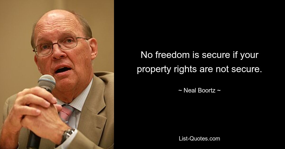 No freedom is secure if your property rights are not secure. — © Neal Boortz