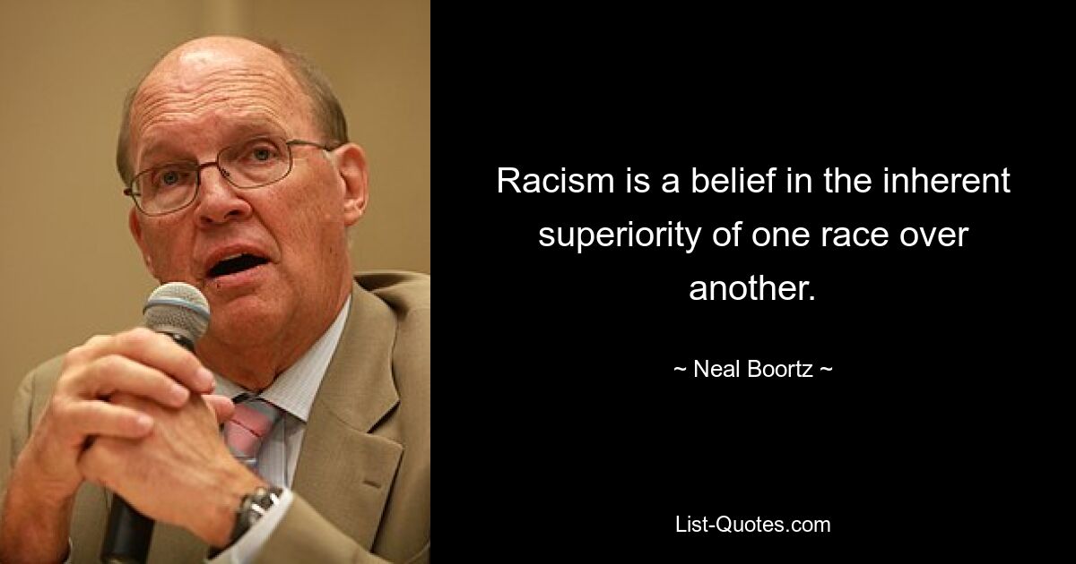 Racism is a belief in the inherent superiority of one race over another. — © Neal Boortz