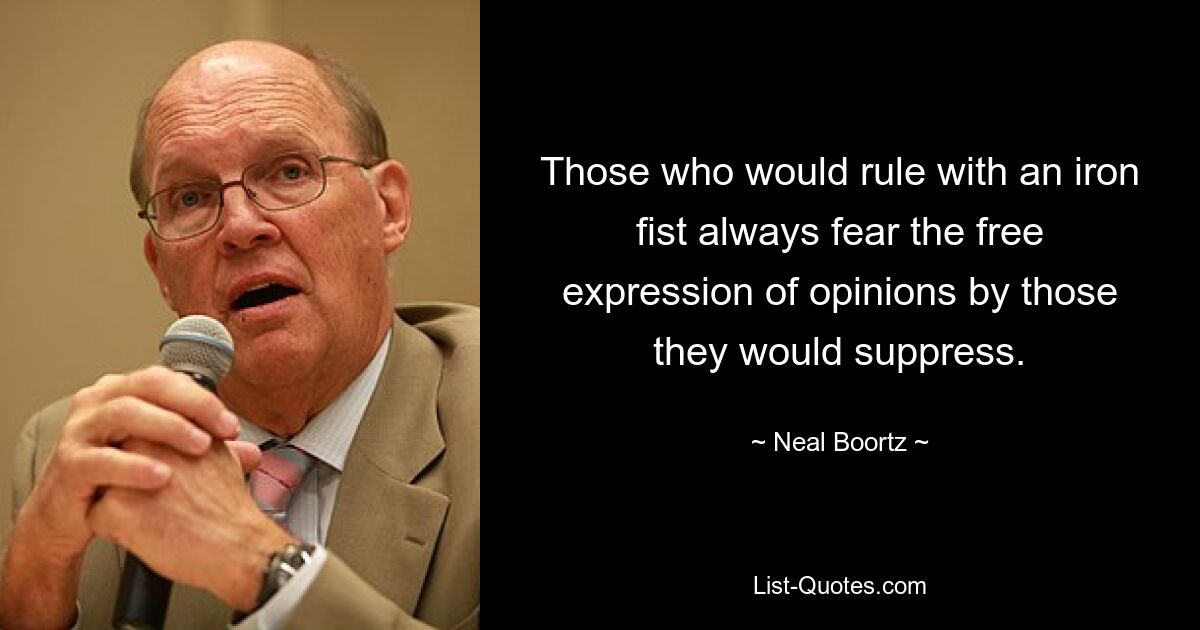 Those who would rule with an iron fist always fear the free expression of opinions by those they would suppress. — © Neal Boortz