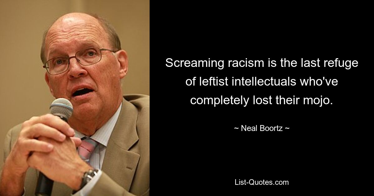 Screaming racism is the last refuge of leftist intellectuals who've completely lost their mojo. — © Neal Boortz