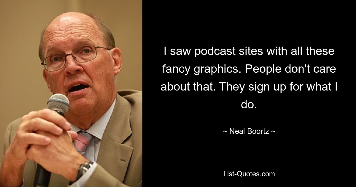 I saw podcast sites with all these fancy graphics. People don't care about that. They sign up for what I do. — © Neal Boortz