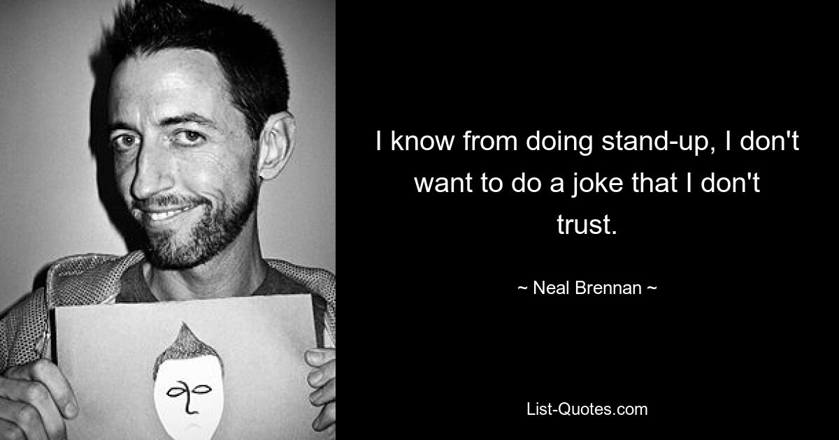 I know from doing stand-up, I don't want to do a joke that I don't trust. — © Neal Brennan