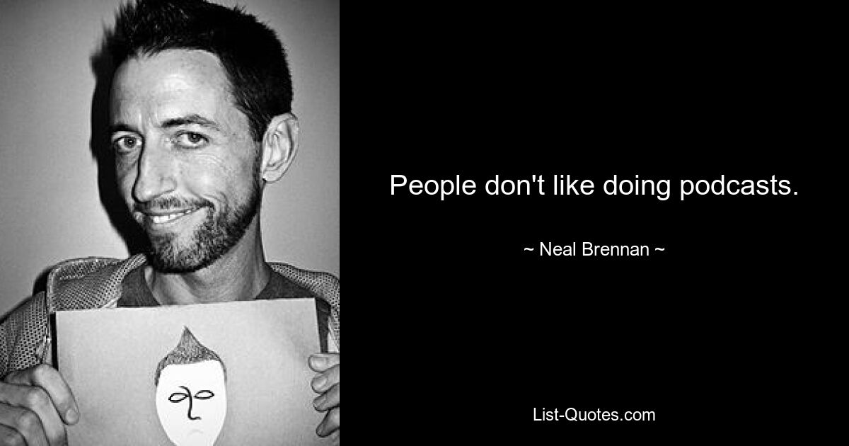 People don't like doing podcasts. — © Neal Brennan