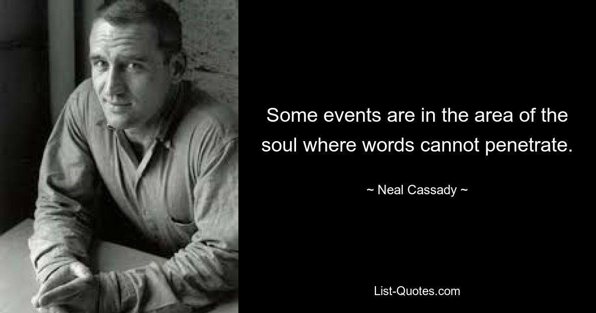 Some events are in the area of the soul where words cannot penetrate. — © Neal Cassady