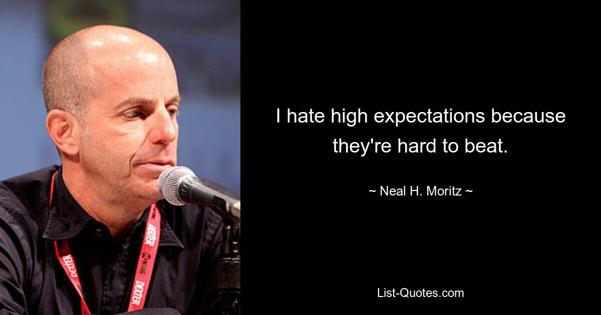 I hate high expectations because they're hard to beat. — © Neal H. Moritz