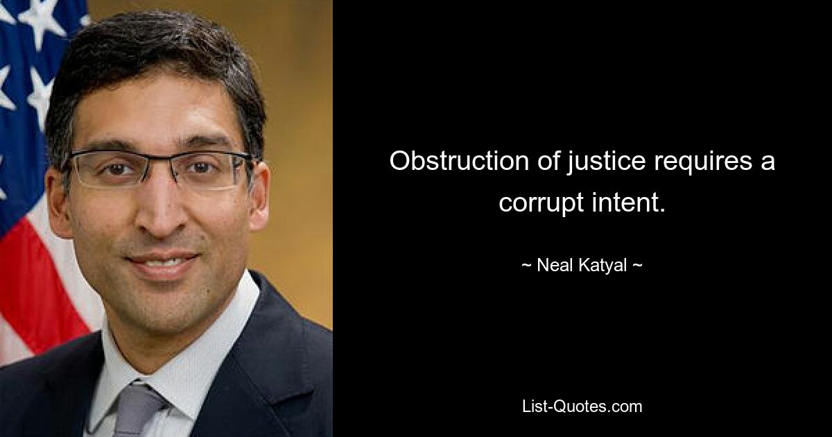 Obstruction of justice requires a corrupt intent. — © Neal Katyal