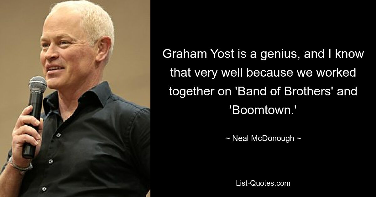 Graham Yost is a genius, and I know that very well because we worked together on 'Band of Brothers' and 'Boomtown.' — © Neal McDonough