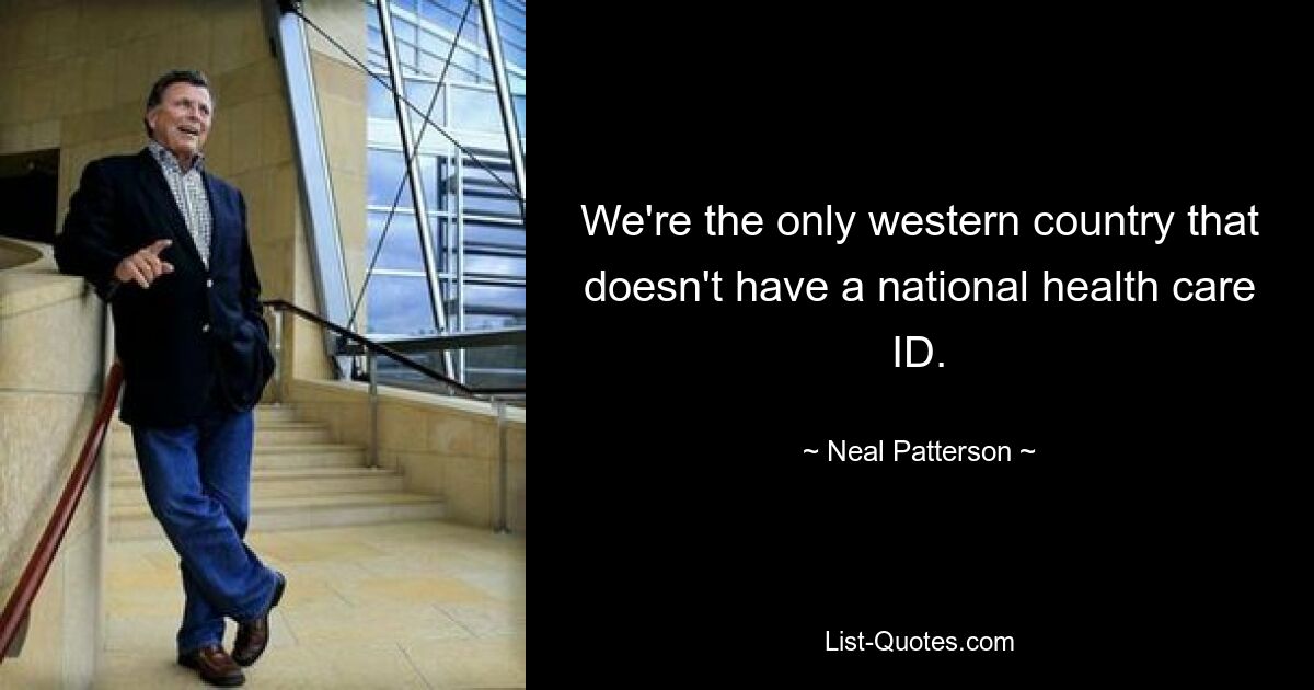 We're the only western country that doesn't have a national health care ID. — © Neal Patterson