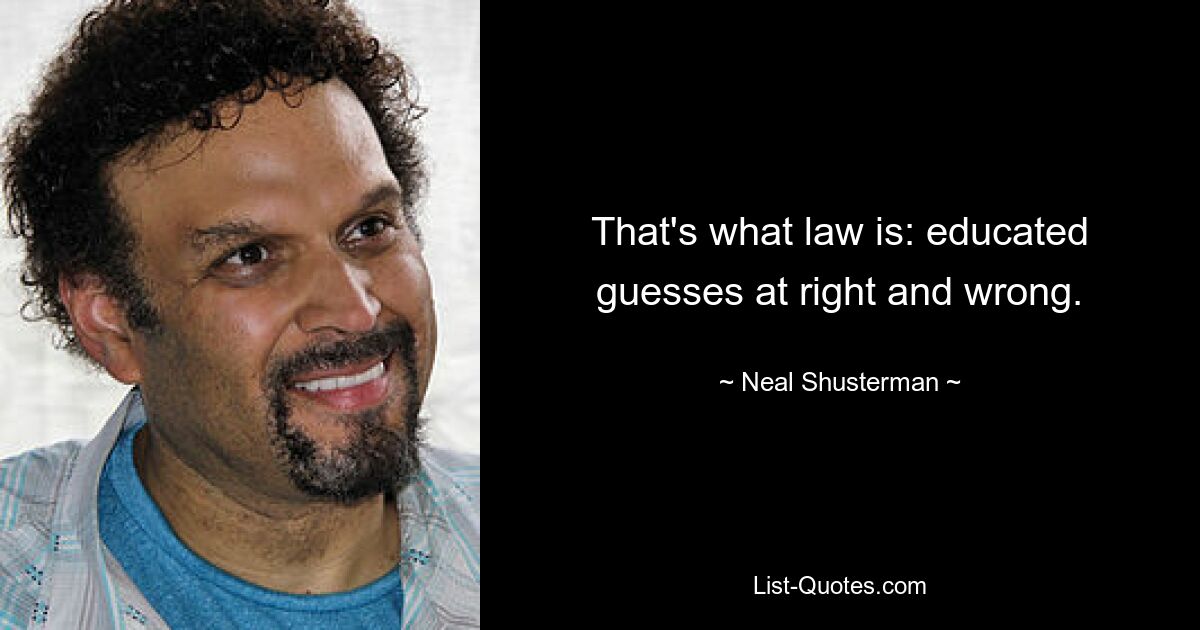 That's what law is: educated guesses at right and wrong. — © Neal Shusterman