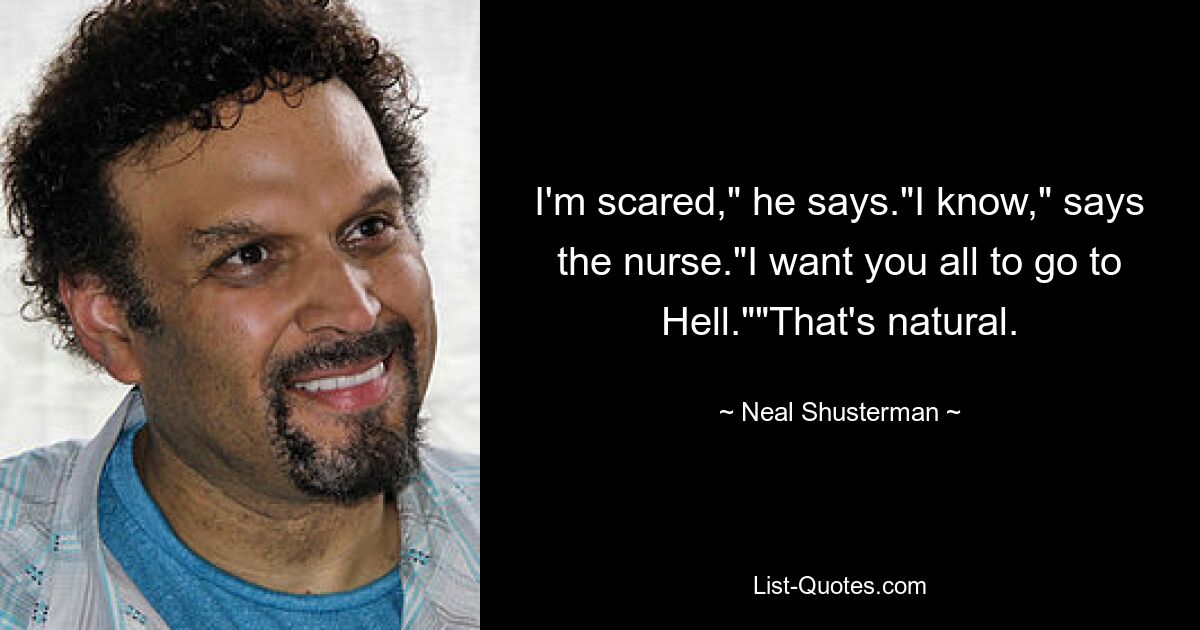 I'm scared," he says."I know," says the nurse."I want you all to go to Hell.""That's natural. — © Neal Shusterman