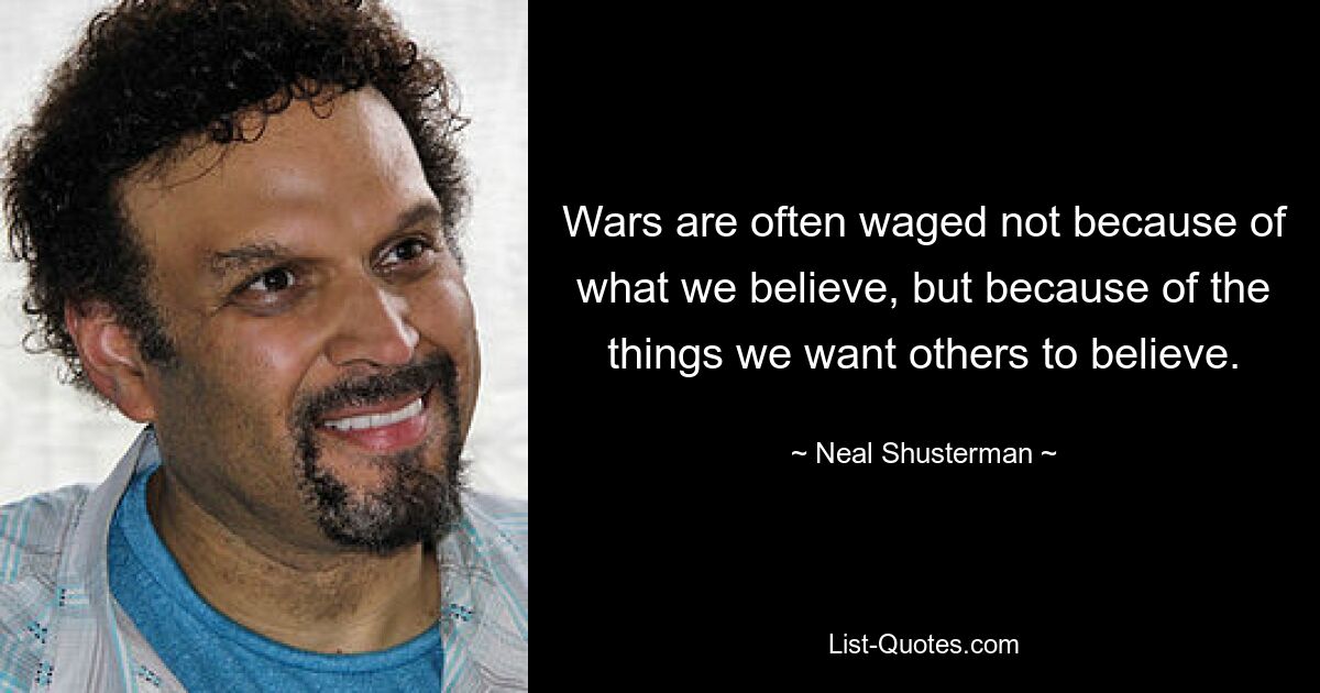 Wars are often waged not because of what we believe, but because of the things we want others to believe. — © Neal Shusterman