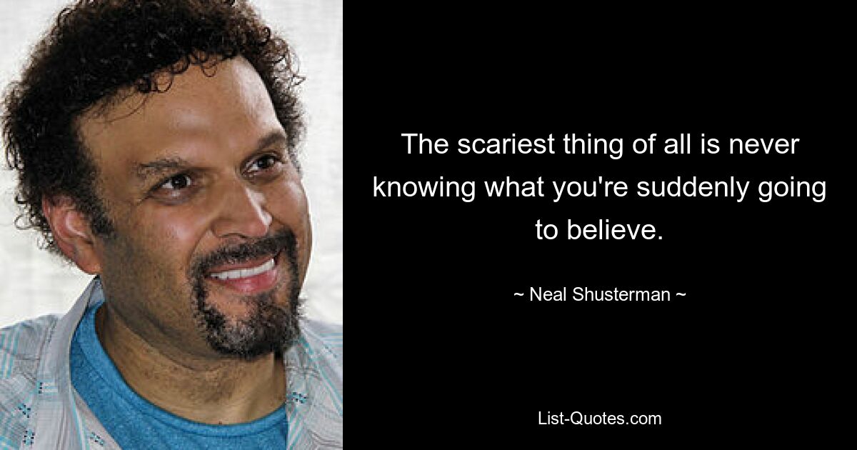 The scariest thing of all is never knowing what you're suddenly going to believe. — © Neal Shusterman