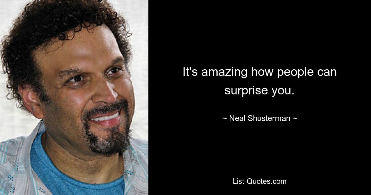 It's amazing how people can surprise you. — © Neal Shusterman