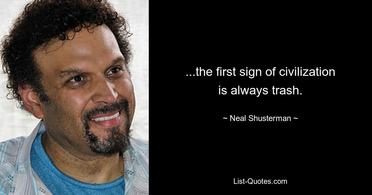 ...the first sign of civilization is always trash. — © Neal Shusterman