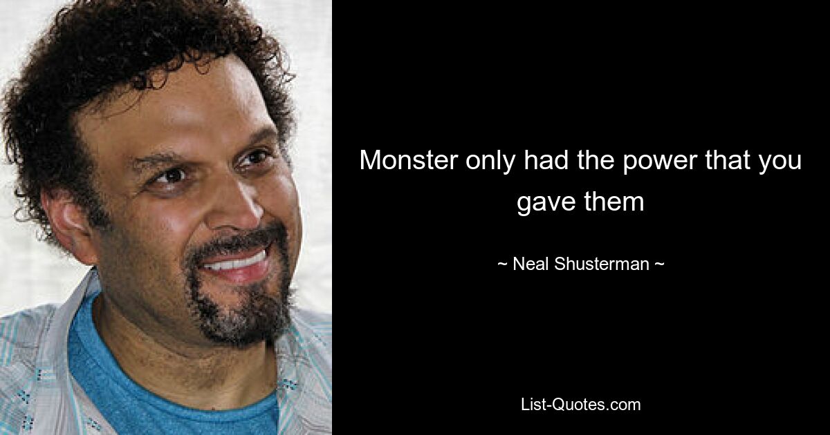 Monster only had the power that you gave them — © Neal Shusterman