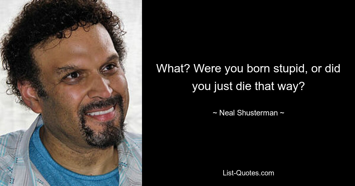 What? Were you born stupid, or did you just die that way? — © Neal Shusterman