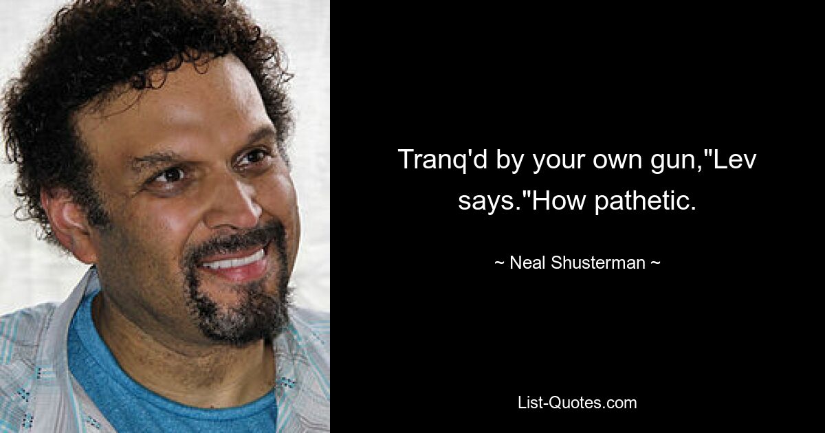 Tranq'd by your own gun,"Lev says."How pathetic. — © Neal Shusterman