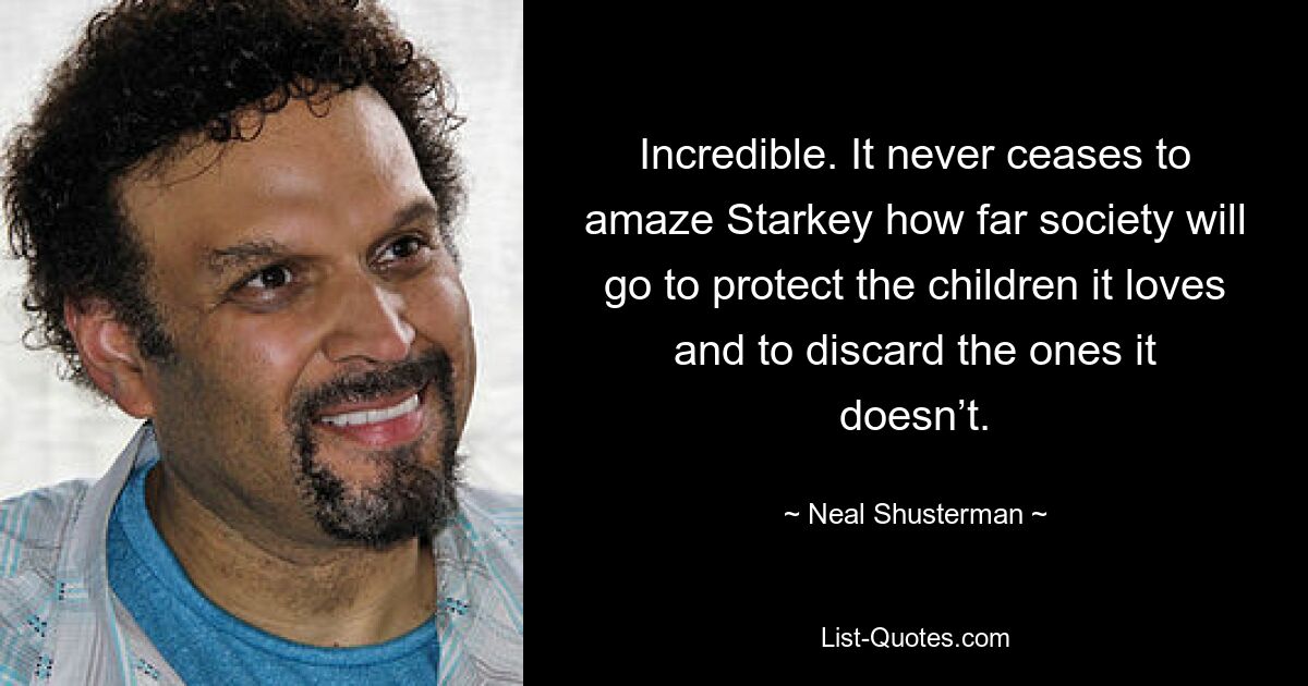 Incredible. It never ceases to amaze Starkey how far society will go to protect the children it loves and to discard the ones it doesn’t. — © Neal Shusterman