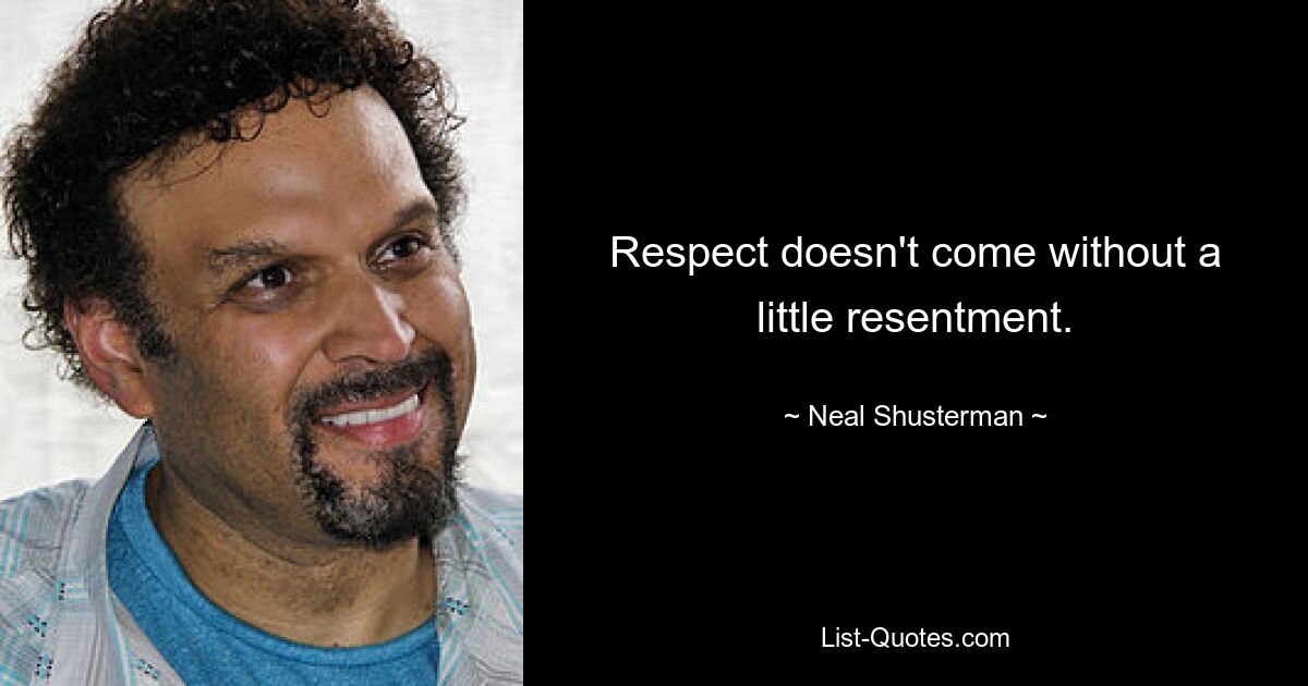 Respect doesn't come without a little resentment. — © Neal Shusterman