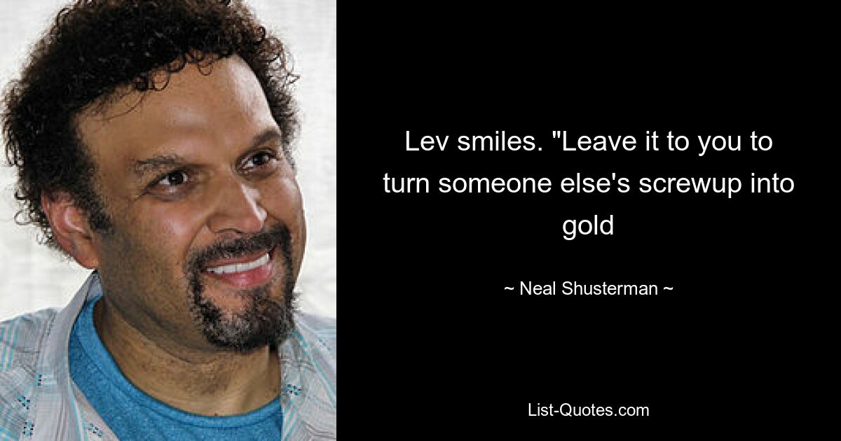 Lev smiles. "Leave it to you to turn someone else's screwup into gold — © Neal Shusterman