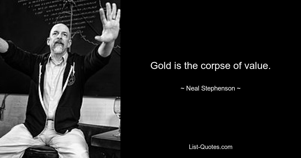 Gold is the corpse of value. — © Neal Stephenson