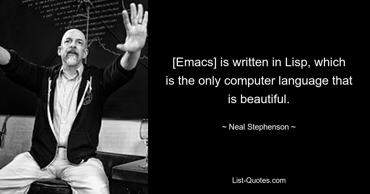 [Emacs] is written in Lisp, which is the only computer language that is beautiful. — © Neal Stephenson