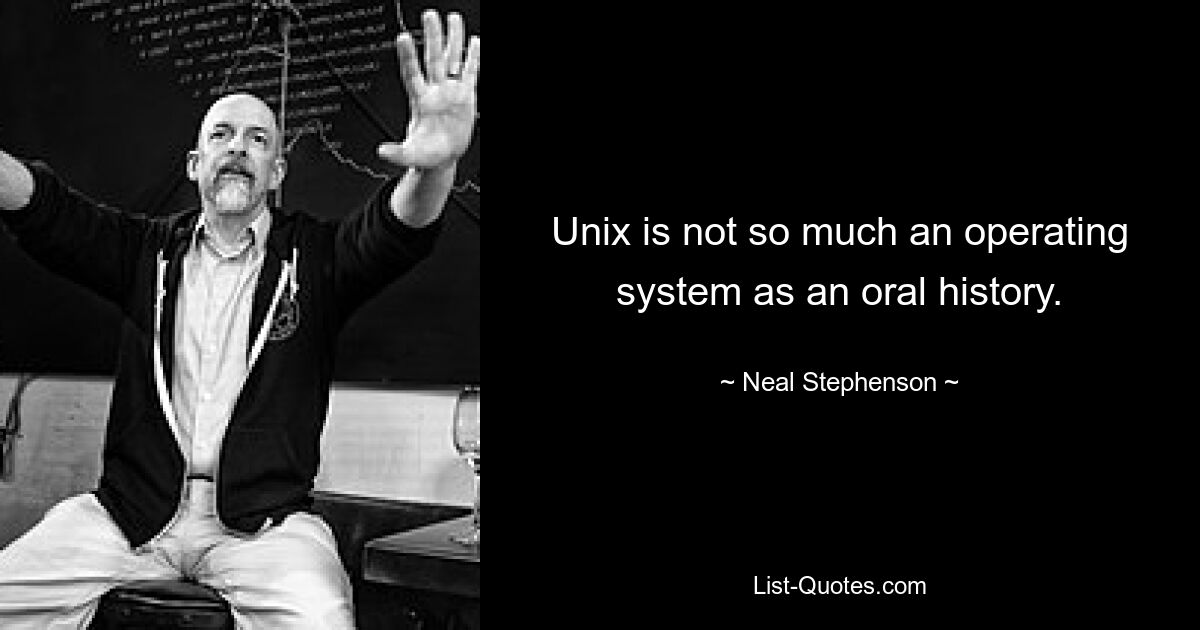 Unix is not so much an operating system as an oral history. — © Neal Stephenson