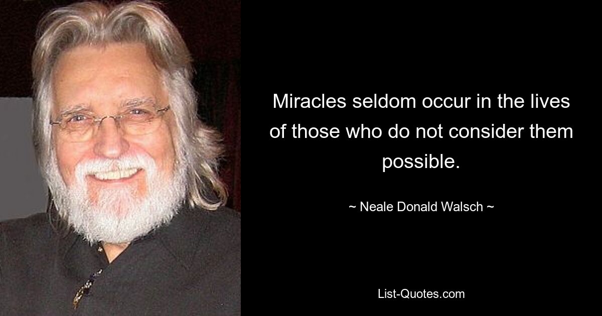 Miracles seldom occur in the lives of those who do not consider them possible. — © Neale Donald Walsch