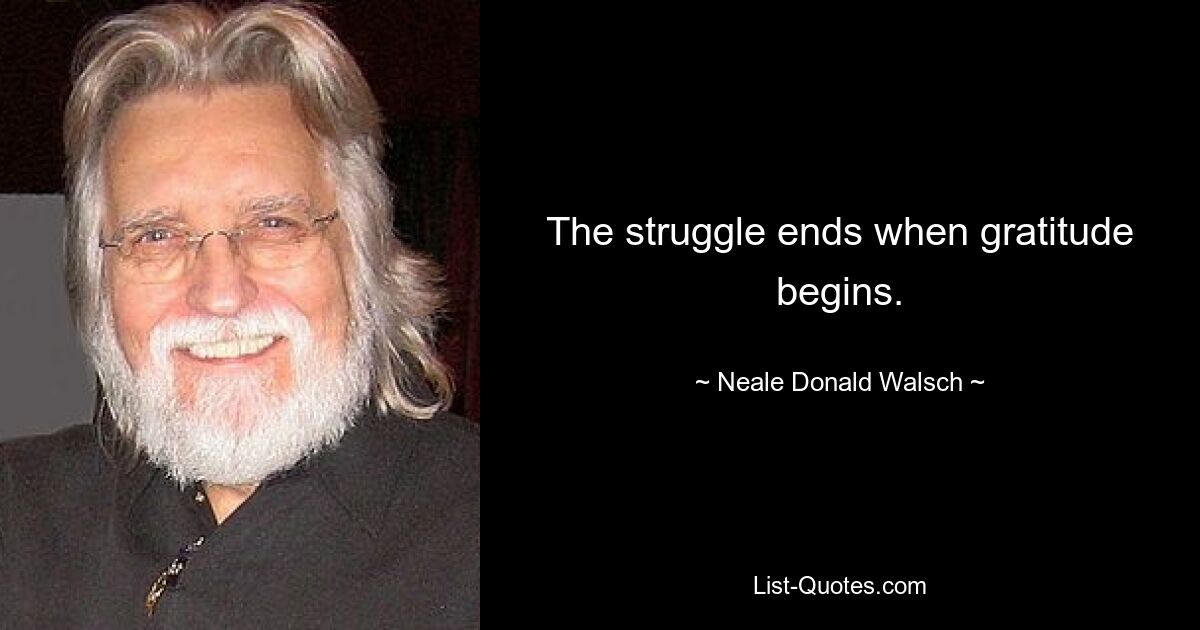 The struggle ends when gratitude begins. — © Neale Donald Walsch