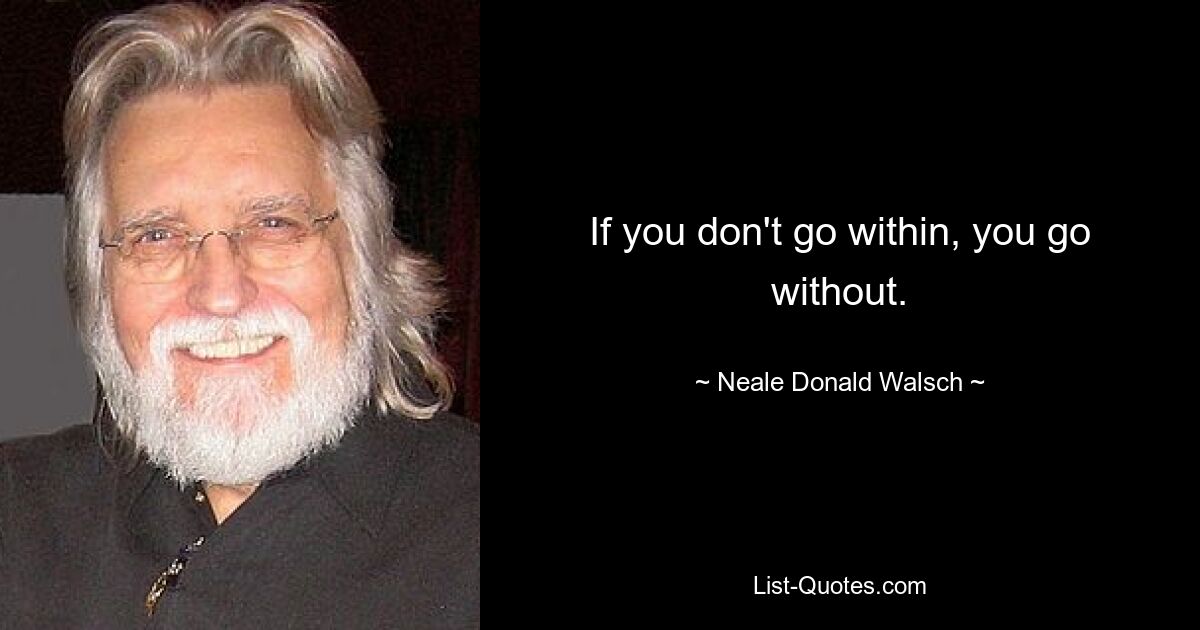 If you don't go within, you go without. — © Neale Donald Walsch