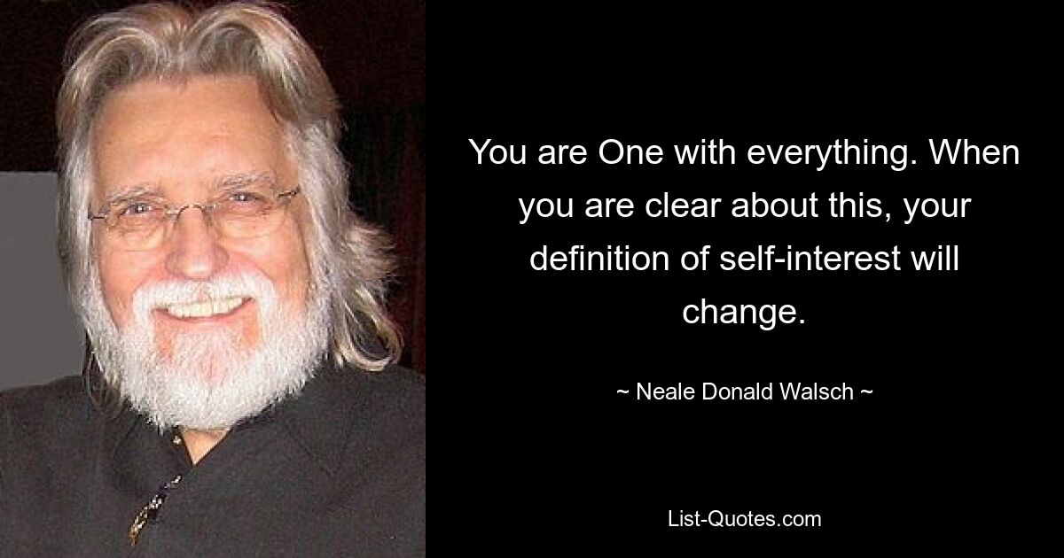 You are One with everything. When you are clear about this, your definition of self-interest will change. — © Neale Donald Walsch