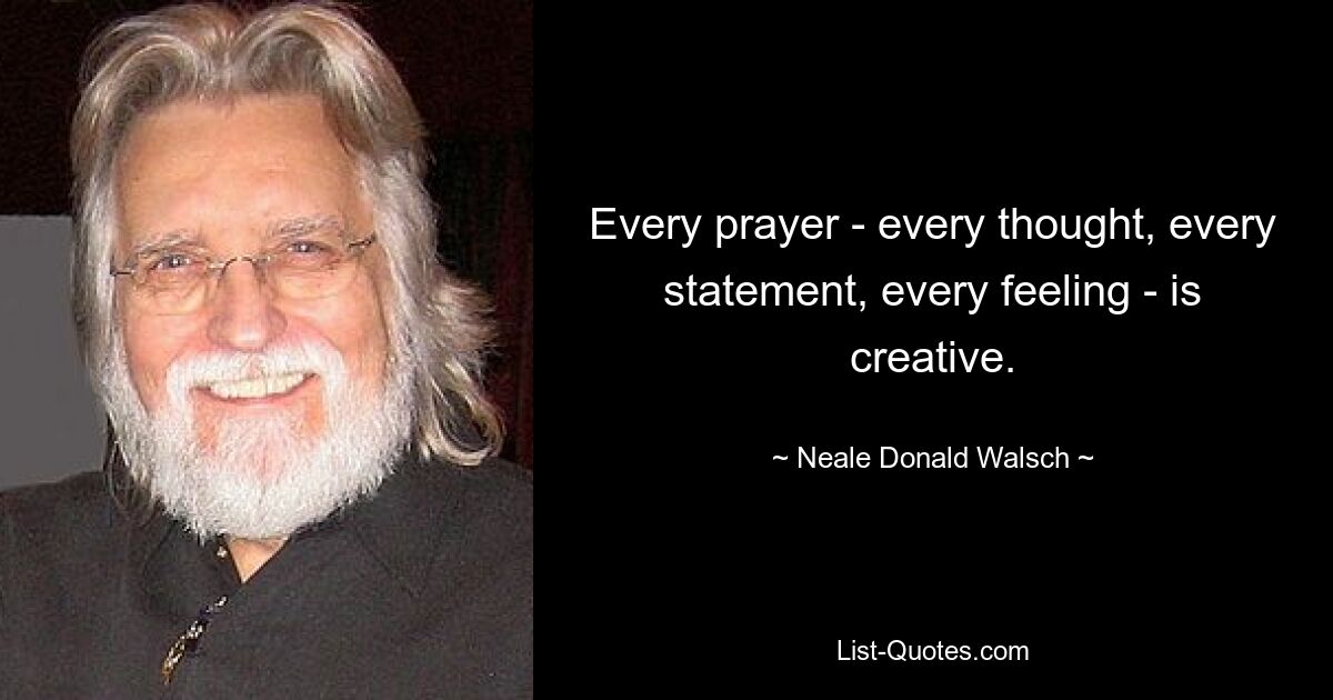 Every prayer - every thought, every statement, every feeling - is creative. — © Neale Donald Walsch