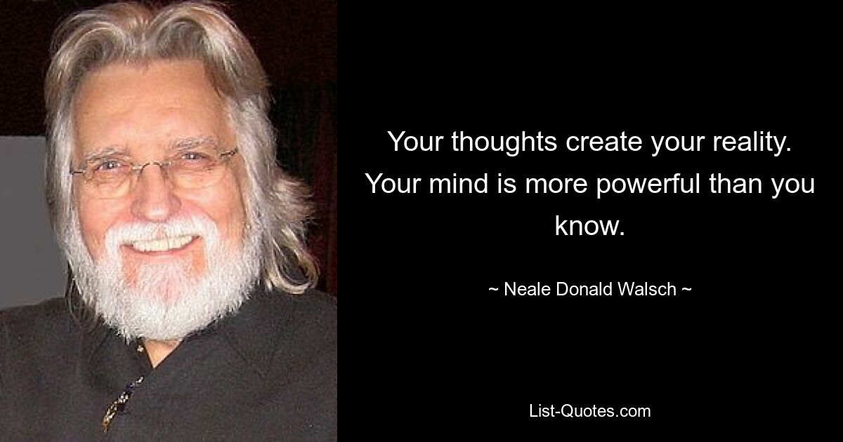 Your thoughts create your reality. Your mind is more powerful than you know. — © Neale Donald Walsch