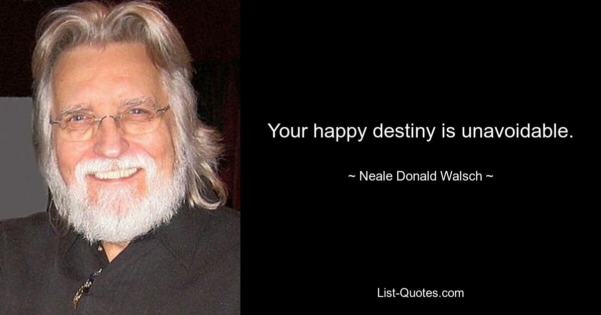 Your happy destiny is unavoidable. — © Neale Donald Walsch