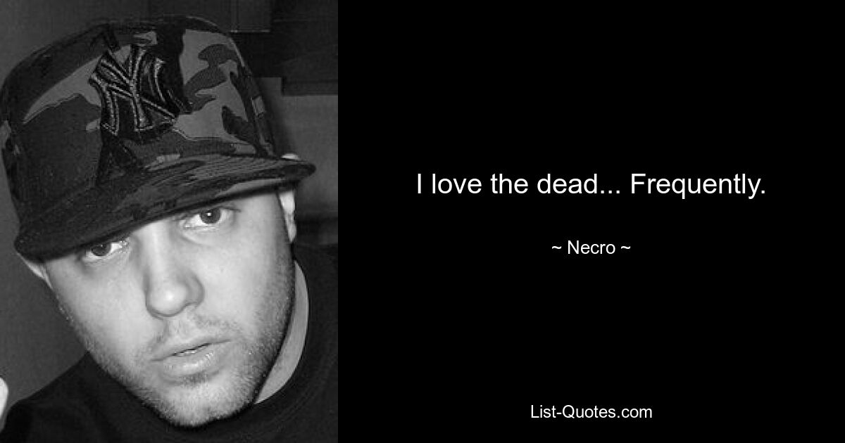 I love the dead... Frequently. — © Necro