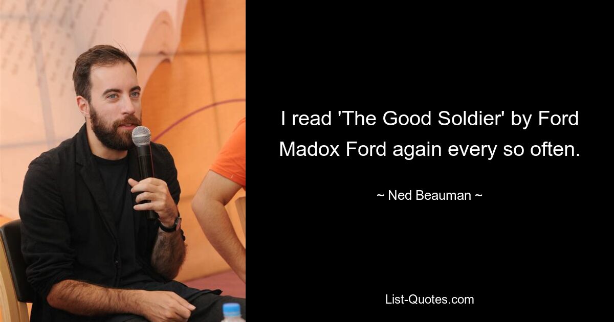 I read 'The Good Soldier' by Ford Madox Ford again every so often. — © Ned Beauman