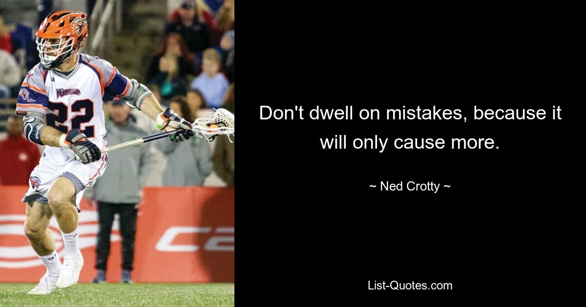 Don't dwell on mistakes, because it will only cause more. — © Ned Crotty