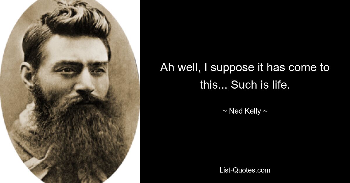 Ah well, I suppose it has come to this... Such is life. — © Ned Kelly