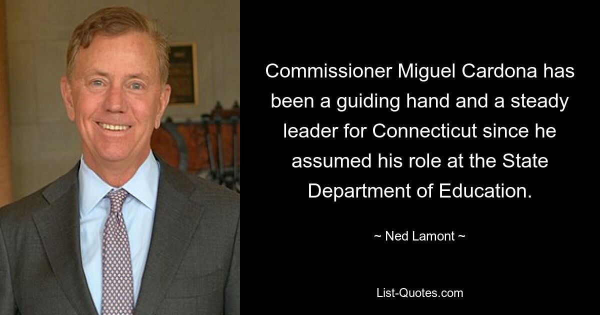 Commissioner Miguel Cardona has been a guiding hand and a steady leader for Connecticut since he assumed his role at the State Department of Education. — © Ned Lamont