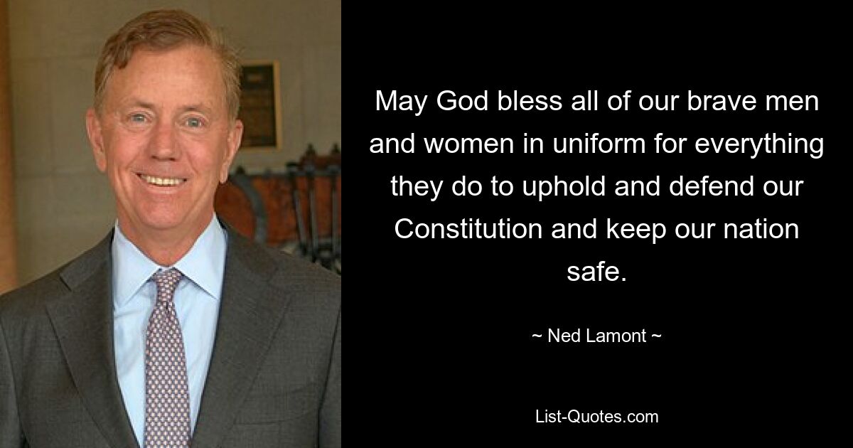 May God bless all of our brave men and women in uniform for everything they do to uphold and defend our Constitution and keep our nation safe. — © Ned Lamont