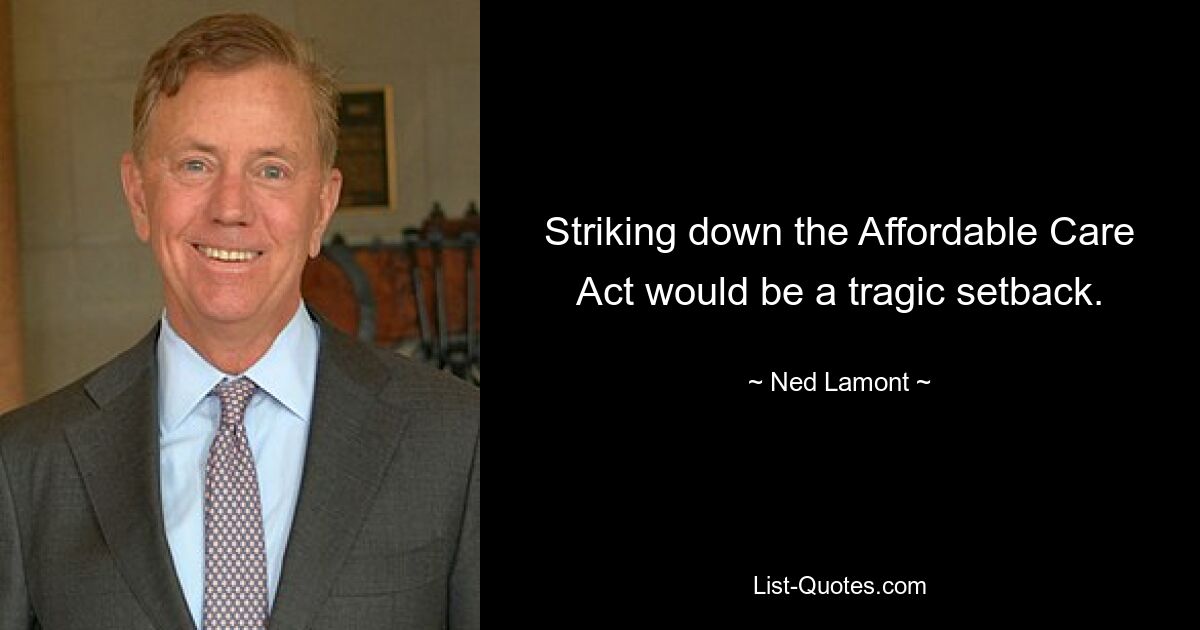 Striking down the Affordable Care Act would be a tragic setback. — © Ned Lamont