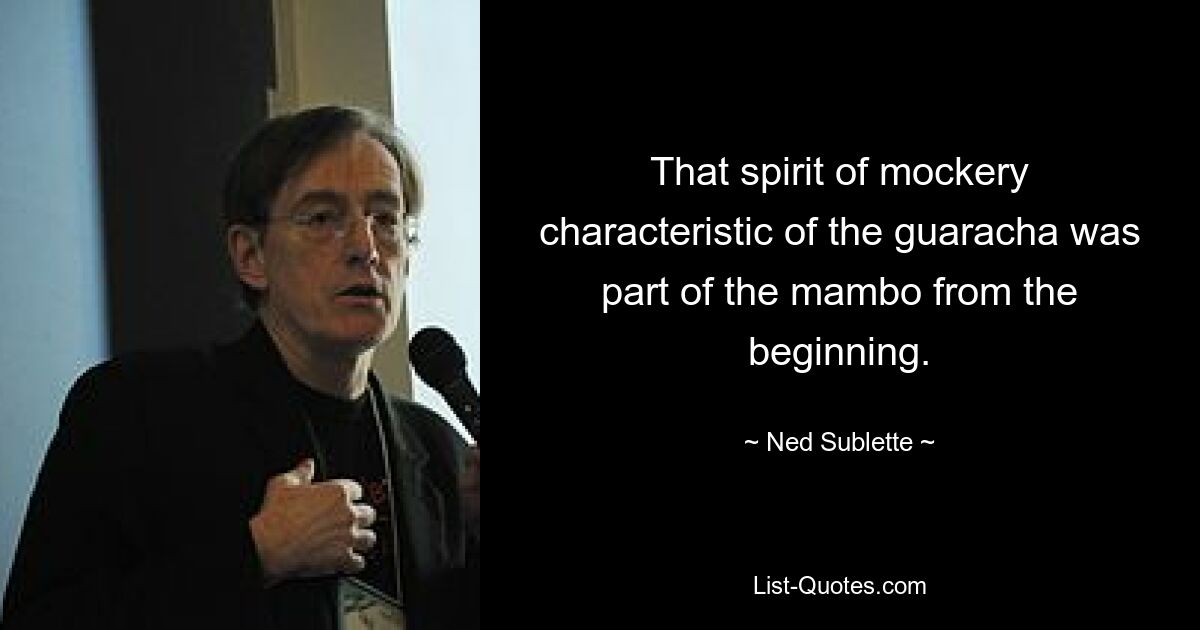 That spirit of mockery characteristic of the guaracha was part of the mambo from the beginning. — © Ned Sublette