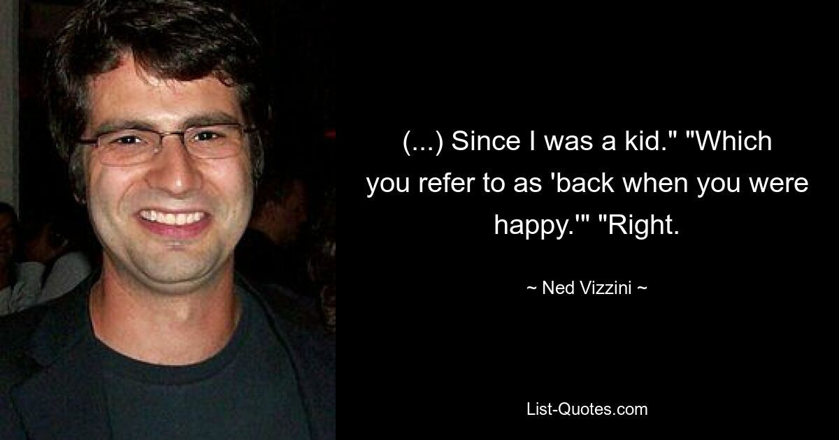 (...) Since I was a kid." "Which you refer to as 'back when you were happy.'" "Right. — © Ned Vizzini