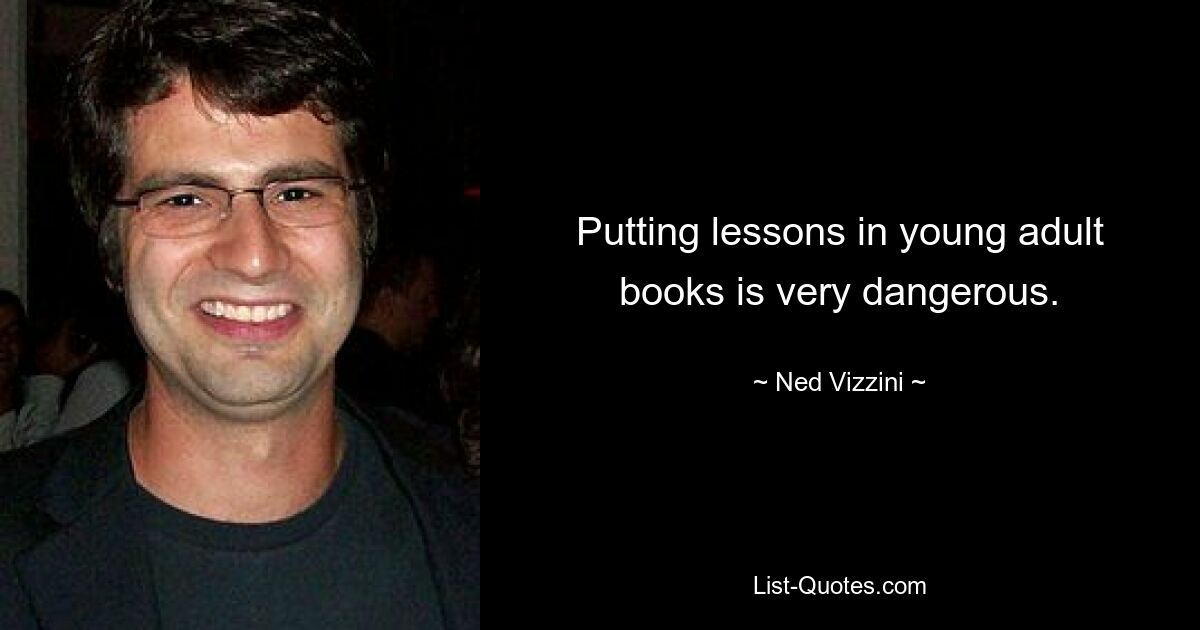 Putting lessons in young adult books is very dangerous. — © Ned Vizzini