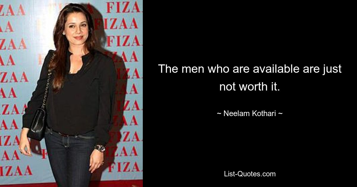 The men who are available are just not worth it. — © Neelam Kothari