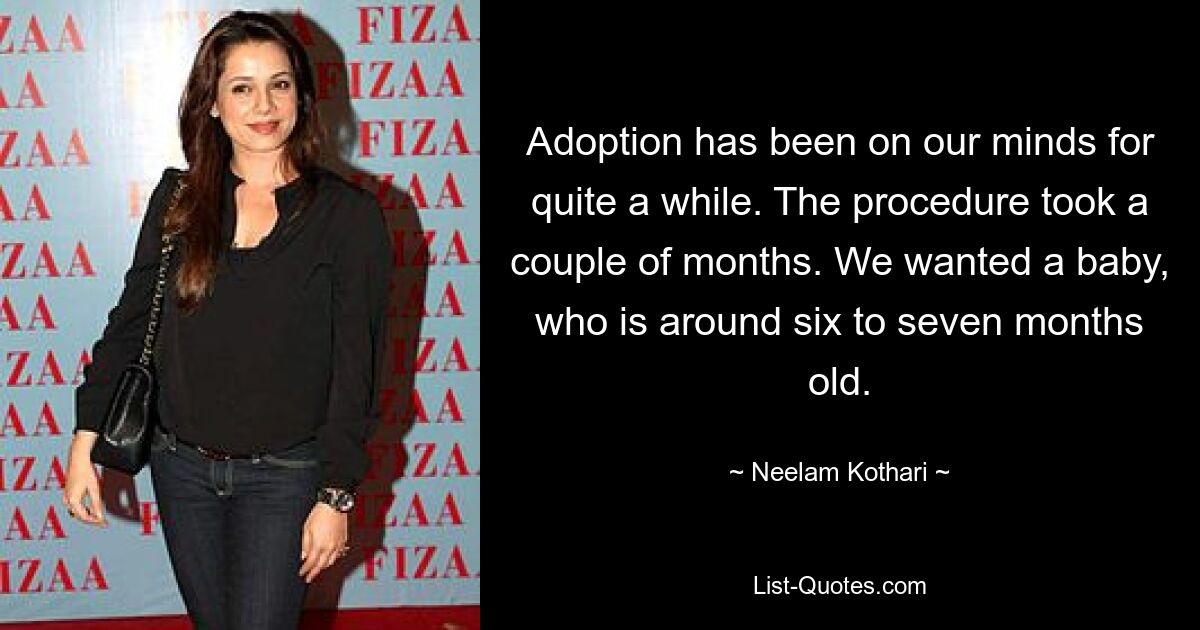 Adoption has been on our minds for quite a while. The procedure took a couple of months. We wanted a baby, who is around six to seven months old. — © Neelam Kothari